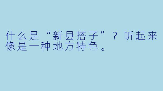 什么是“新县搭子”？听起来像是一种地方特色。