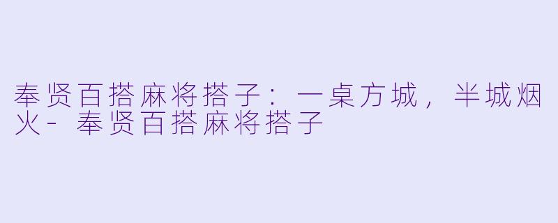 奉贤百搭麻将搭子：一桌方城，半城烟火