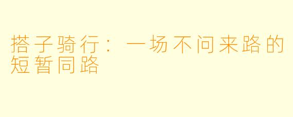 搭子骑行：一场不问来路的短暂同路