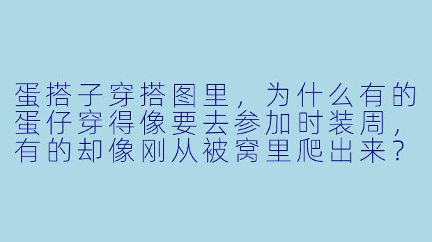 蛋搭子穿搭图里，为什么有的蛋仔穿得像要去参加时装周，有的却像刚从被窝里爬出来？