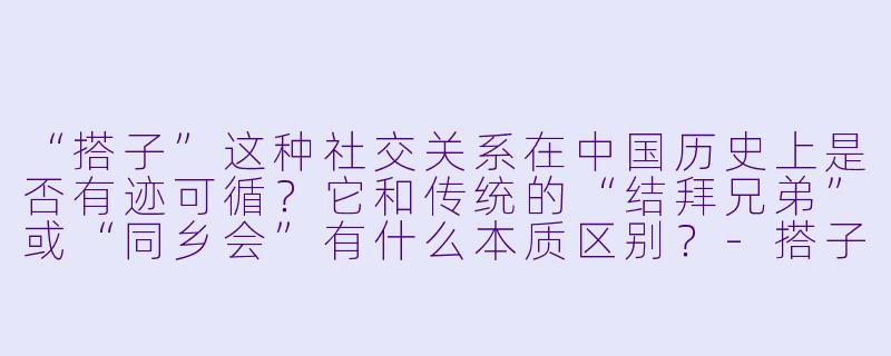 “搭子”这种社交关系在中国历史上是否有迹可循？它和传统的“结拜兄弟”或“同乡会”有什么本质区别？-搭子历史