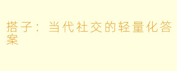 搭子：当代社交的轻量化答案