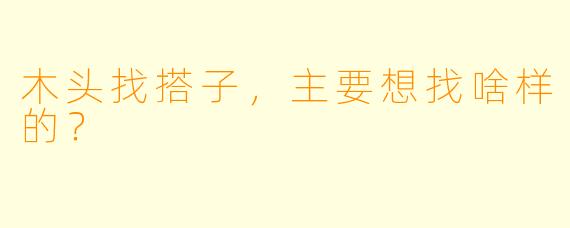 木头找搭子，主要想找啥样的？
