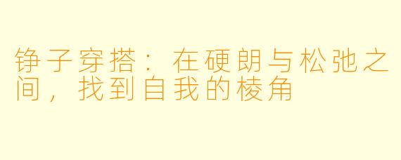 铮子穿搭：在硬朗与松弛之间，找到自我的棱角