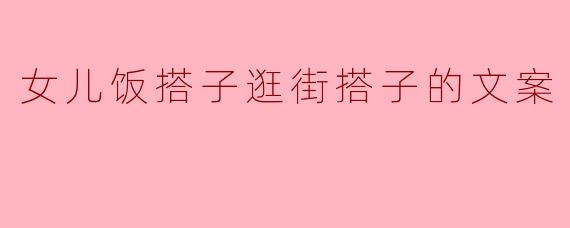 女儿饭搭子逛街搭子的文案
