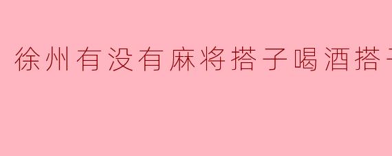 徐州有没有麻将搭子喝酒搭子