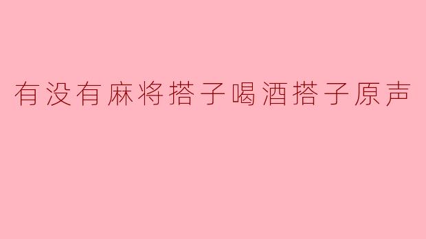 有没有麻将搭子喝酒搭子原声