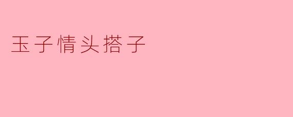 玉子情头搭子是什么意思？怎么找到合适的？