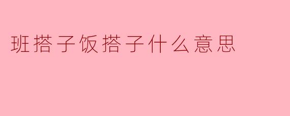 班搭子饭搭子什么意思