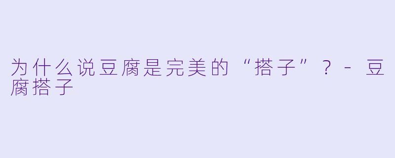 为什么说豆腐是完美的“搭子”？-豆腐搭子