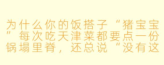 为什么你的饭搭子“猪宝宝”每次吃天津菜都要点一份锅塌里脊，还总说“没有这道菜，这顿饭就塌了”？