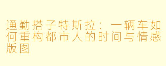 通勤搭子特斯拉：一辆车如何重构都市人的时间与情感版图