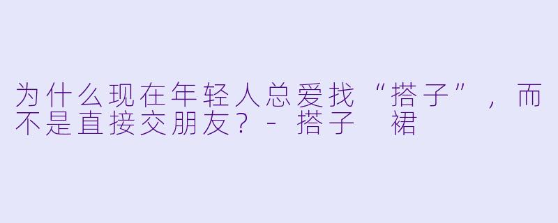 为什么现在年轻人总爱找“搭子”，而不是直接交朋友？-搭子 裙