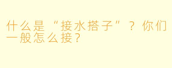 什么是“接水搭子”？你们一般怎么接？