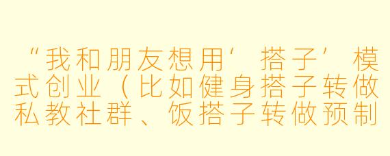 “我和朋友想用‘搭子’模式创业（比如健身搭子转做私教社群、饭搭子转做预制菜团购），但担心分工模糊、利益冲突，怎么避免‘搭着搭着就散了’？”