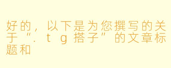 好的，以下是为您撰写的关于“.tg搭子”的文章标题和
