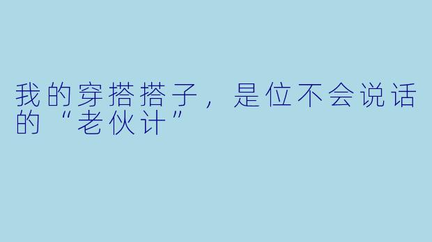我的穿搭搭子，是位不会说话的“老伙计”