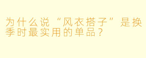 为什么说“风衣搭子”是换季时最实用的单品?