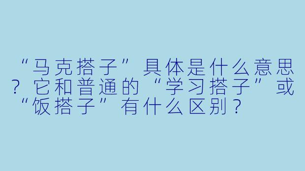 “马克搭子”具体是什么意思？它和普通的“学习搭子”或“饭搭子”有什么区别？