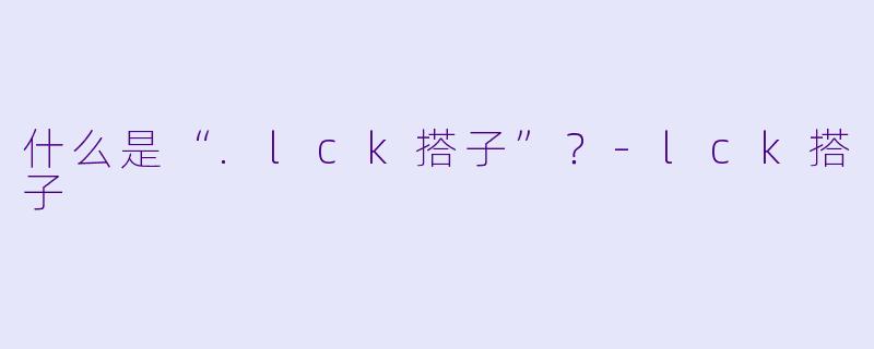 什么是“.lck搭子”？-lck搭子