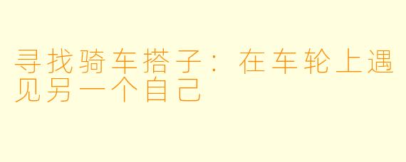 寻找骑车搭子：在车轮上遇见另一个自己