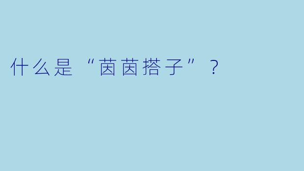 什么是“茵茵搭子”？