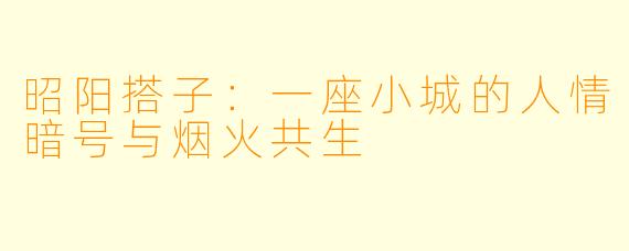 昭阳搭子：一座小城的人情暗号与烟火共生