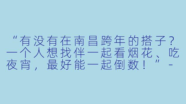 “有没有在南昌跨年的搭子？一个人想找伴一起看烟花、吃夜宵，最好能一起倒数！”