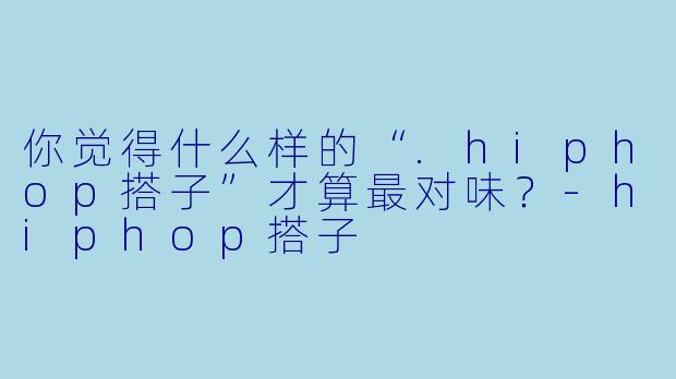 你觉得什么样的“.hiphop搭子”才算最对味？