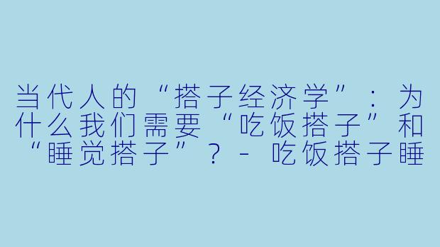 当代人的“搭子经济学”：为什么我们需要“吃饭搭子”和“睡觉搭子”？-吃饭搭子睡觉搭子是什么意思