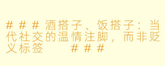 ###酒搭子、饭搭子：当代社交的温情注脚，而非贬义标签

###