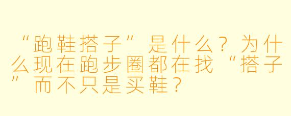 “跑鞋搭子”是什么？为什么现在跑步圈都在找“搭子”而不只是买鞋？