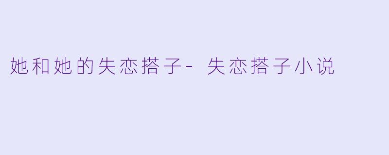她和她的失恋搭子-失恋搭子小说