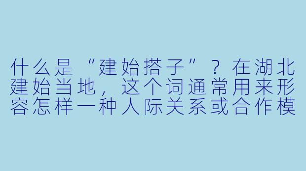 什么是“建始搭子”?在湖北建始当地,这个词通常用来形容怎样一种人际关系或合作模式?
