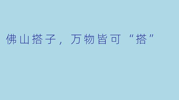 佛山搭子,万物皆可“搭”