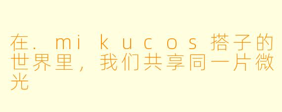 在.mikucos搭子的世界里，我们共享同一片微光