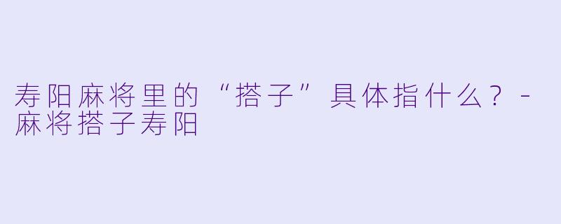 寿阳麻将里的“搭子”具体指什么？