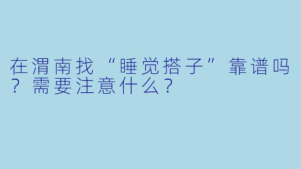 在渭南找“睡觉搭子”靠谱吗？需要注意什么？
