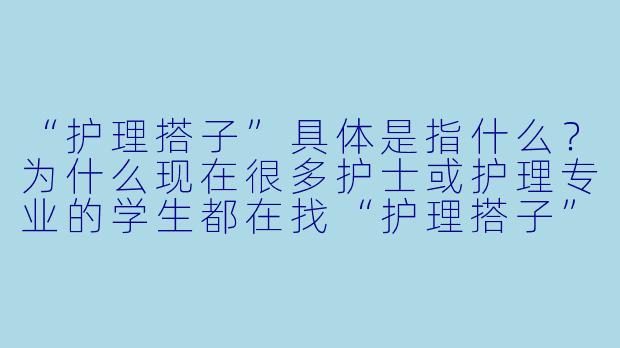 “护理搭子”具体是指什么？为什么现在很多护士或护理专业的学生都在找“护理搭子”？-护理搭子