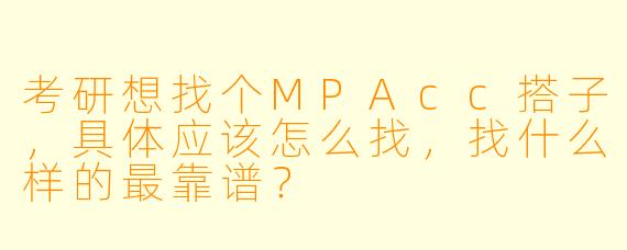 考研想找个MPAcc搭子，具体应该怎么找，找什么样的最靠谱？