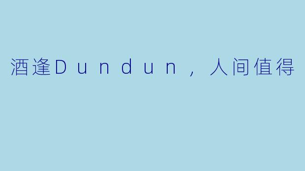 酒逢Dundun，人间值得