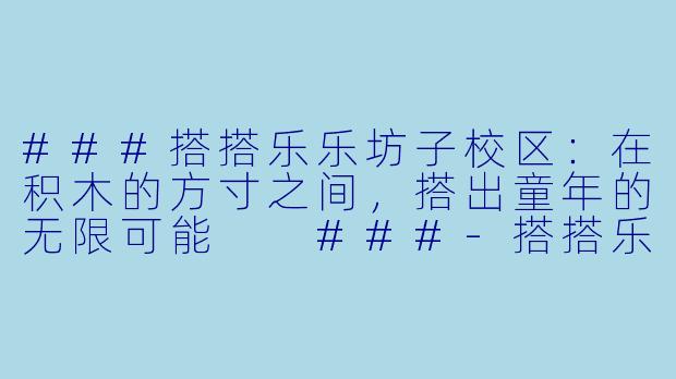 ###搭搭乐乐坊子校区：在积木的方寸之间，搭出童年的无限可能

###-搭搭乐乐坊子校区