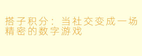搭子积分：当社交变成一场精密的数字游戏