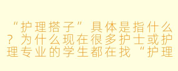 “护理搭子”具体是指什么？为什么现在很多护士或护理专业的学生都在找“护理搭子”？