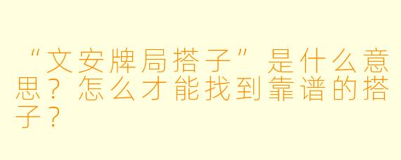 “文安牌局搭子”是什么意思？怎么才能找到靠谱的搭子？