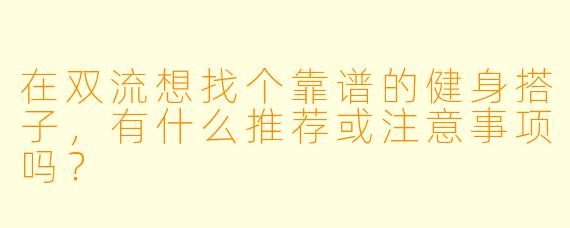 在双流想找个靠谱的健身搭子，有什么推荐或注意事项吗？