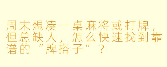 周末想凑一桌麻将或打牌,但总缺人,怎么快速找到靠谱的“牌搭子”?