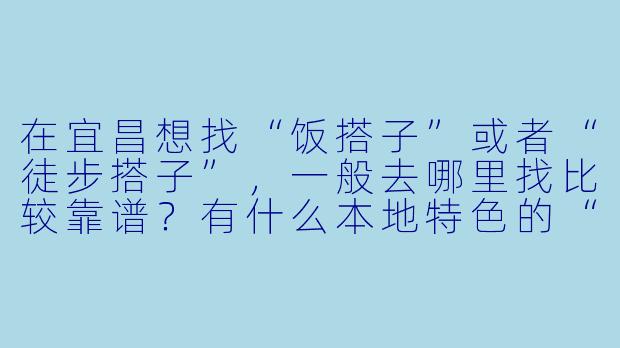 在宜昌想找“饭搭子”或者“徒步搭子”，一般去哪里找比较靠谱？有什么本地特色的“搭子”玩法吗？