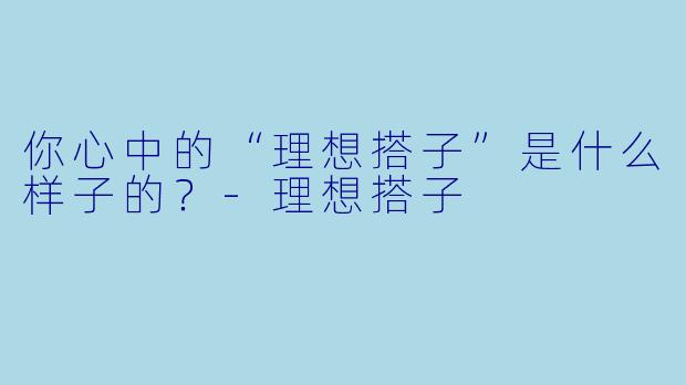 你心中的“理想搭子”是什么样子的？