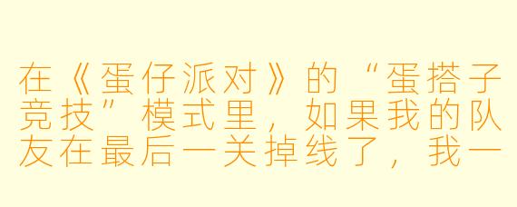 在《蛋仔派对》的“蛋搭子竞技”模式里，如果我的队友在最后一关掉线了，我一个人还能赢吗？